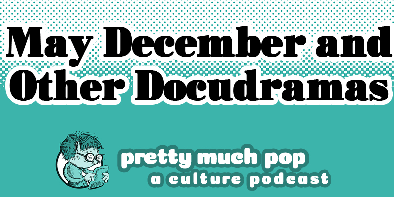 The Puzzle of Docudramas — Pretty Much Pop: A Culture Podcast #167